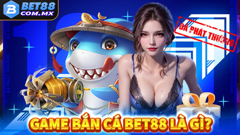 Game bắn cá bet88 là gì?